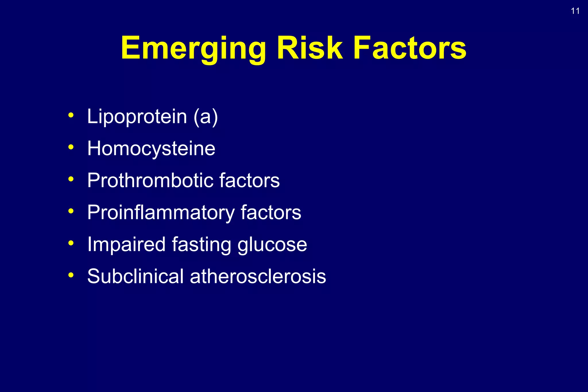 11
Emerging Risk Factors
• Lipoprotein (a)
• Homocysteine
• Prothrombotic factors
• Proinflammatory factors
• Impaired fasting glucose
• Subclinical atherosclerosis
 