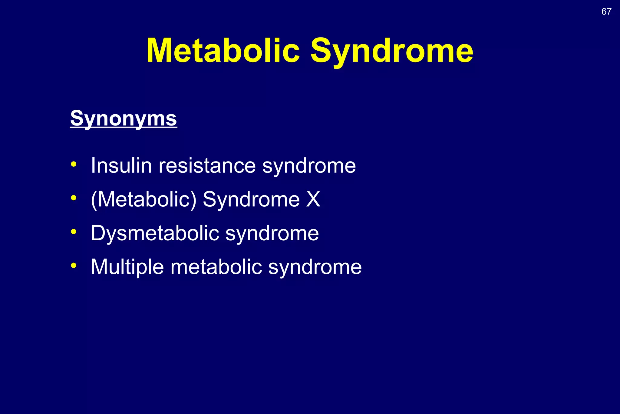 67
Metabolic Syndrome
Synonyms
• Insulin resistance syndrome
• (Metabolic) Syndrome X
• Dysmetabolic syndrome
• Multiple metabolic syndrome
 