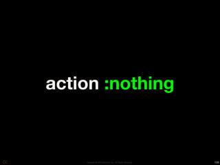 action :nothing



    Copyright © 2010 Opscode, Inc - All Rights Reserved   108
 