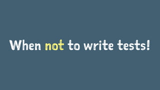 When not to write tests!
 