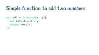 Simple function to add two numbers
var add = function(x, y){
var result = x + y;
return result;
};
 