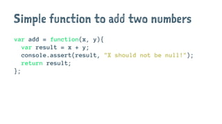 Simple function to add two numbers
var add = function(x, y){
var result = x + y;
console.assert(result, "X should not be null!");
return result;
};
 
