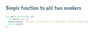 Simple function to add two numbers
var add = function(x, y){
var result = x + y;
assert(result, "An error has occured with this page. Please refresh.");
return result;
};
 