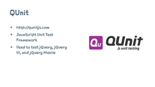 QUnit
4 http://qunitjs.com
4 JavaScript Unit Test
Framework
4 Used to test jQuery, jQuery
UI, and jQuery Mobile
 