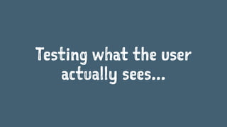 Testing what the user
actually sees...
 