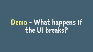 Demo - What happens if
the UI breaks?
 