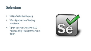 Selenium
4 http://seleniumhq.org
4 Web Application Testing
Platform
4 Open source (Apache 2.0)
released by ThoughtWorks in
2004
 