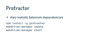 Protractor
4 Also installs Selenium dependencies
npm install –g protractor
webdriver-manager update
webdriver-manager start
 