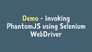 Demo - Invoking
PhantomJS using Selenium
WebDriver
 