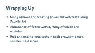 Wrapping Up
4 Many options for creating powerful Web tests using
JavaScript
4 Abundance of frameworks, many of which are
modular
4 Unit and end-to-end tests in both browser-based
and headless mode
 