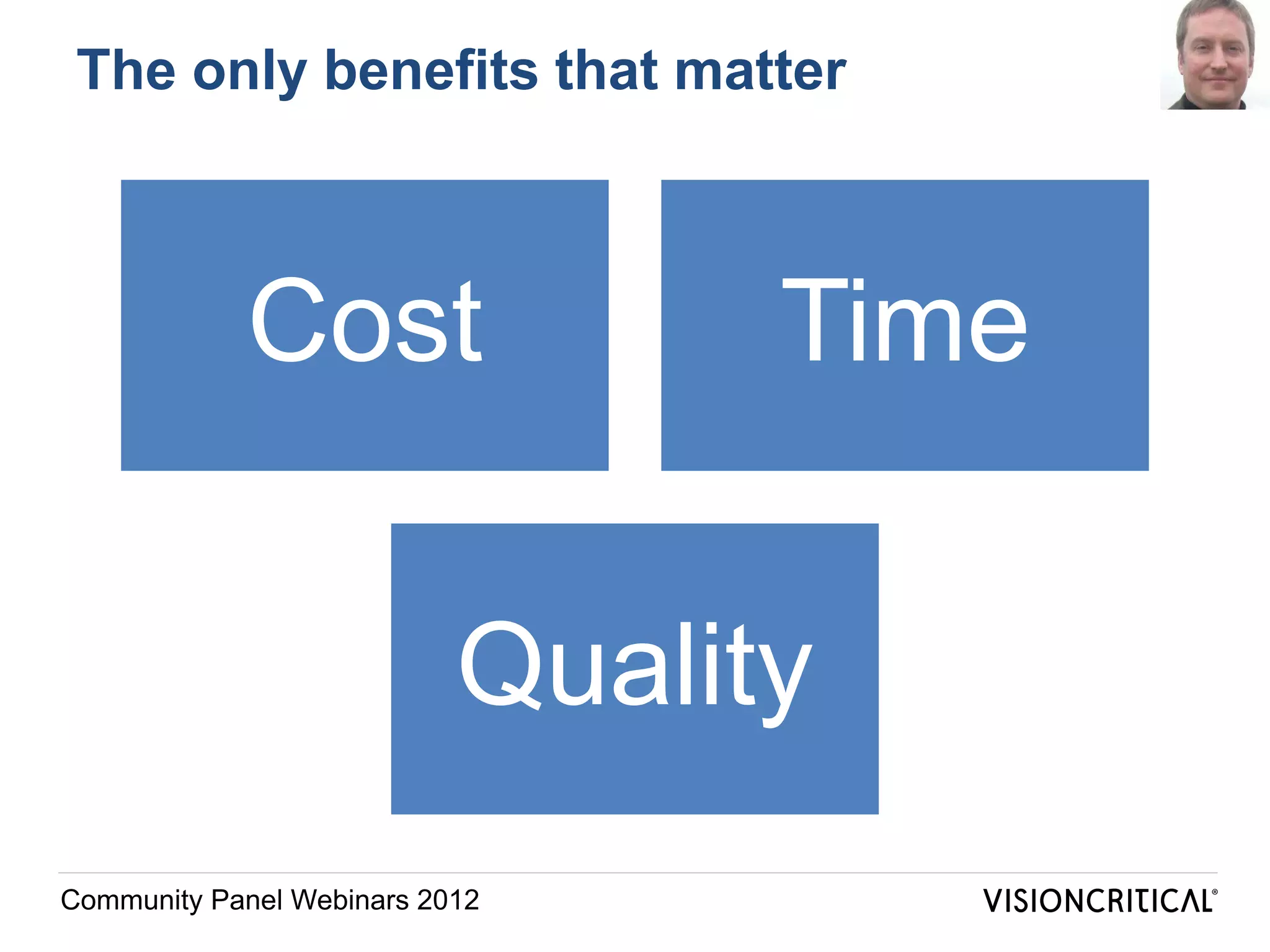 The only benefits that matter



            Cost                 Time

                           Quality
Community Panel Webinars 2012
 