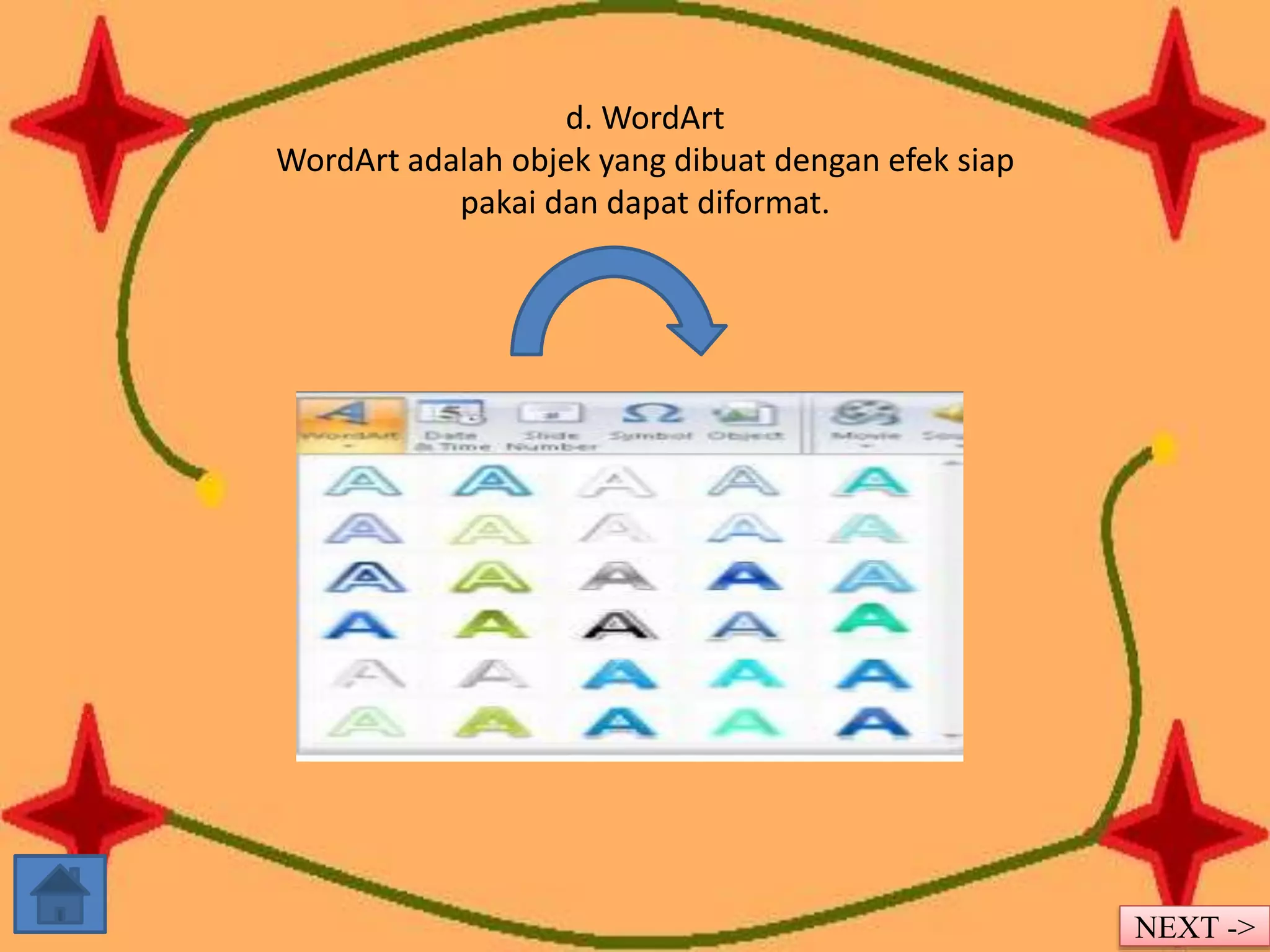 d. WordArt 
WordArt adalah objek yang dibuat dengan efek siap 
pakai dan dapat diformat. 
NEXT -> 
 