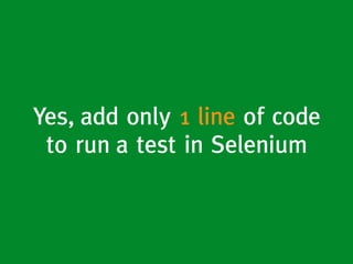 Yes, add only 1 line of code
to run a test in Selenium
 