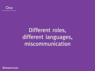 Different roles,
different languages,
miscommunication
@weaverryan
One
 