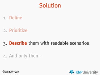 @weaverryan
1. Define
!
2. Prioritize
!
3. Describe
!
4. And only then -
Solution
3. Describe them with readable scenarios
 