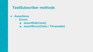 ● Assertions
○ Errors
■ assertNoErrors()
■ assertError(Class / Throwable)
TestSubscriber methods
 