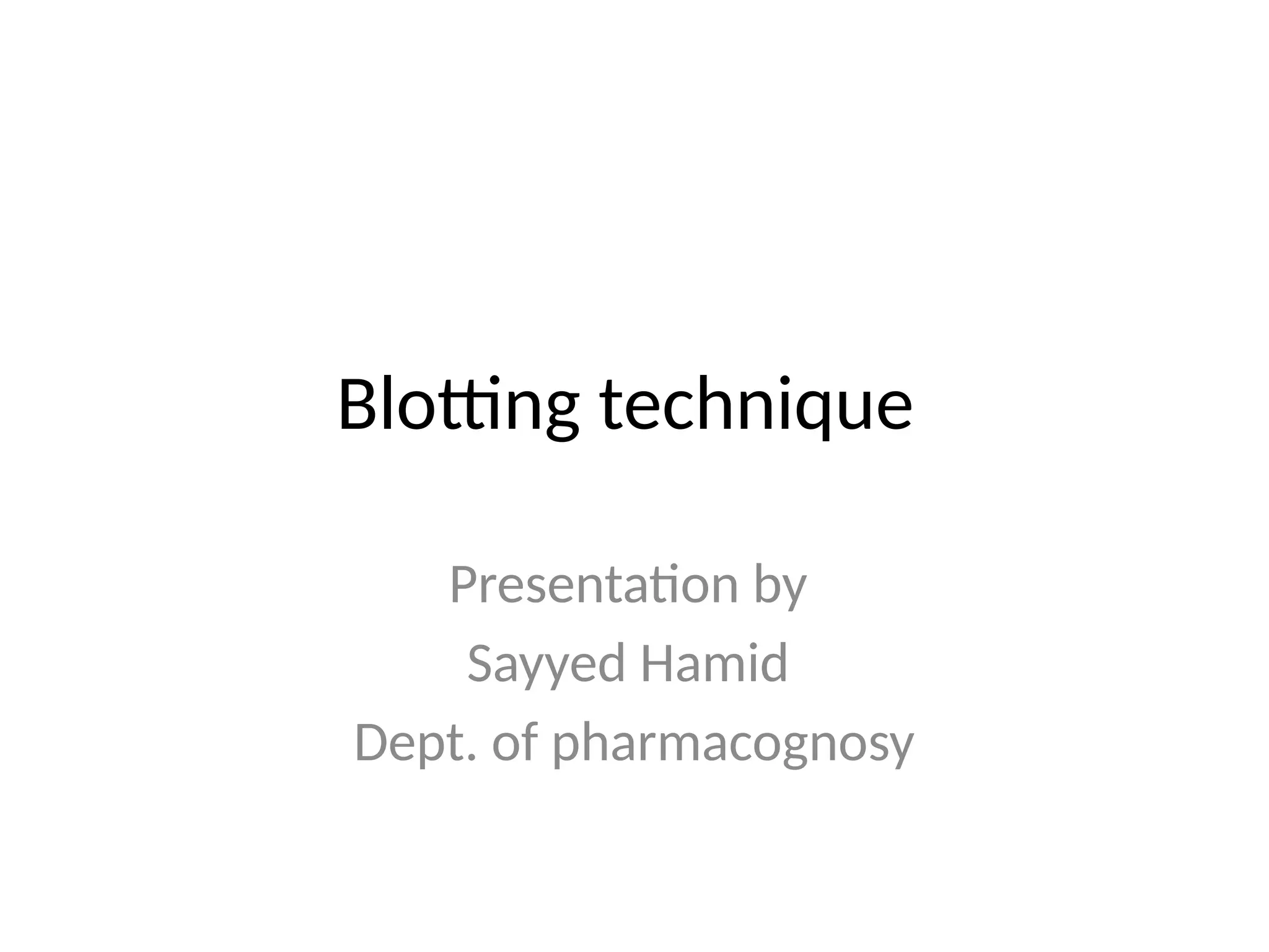 Blotting technique
Presentation by
Sayyed Hamid
Dept. of pharmacognosy
 