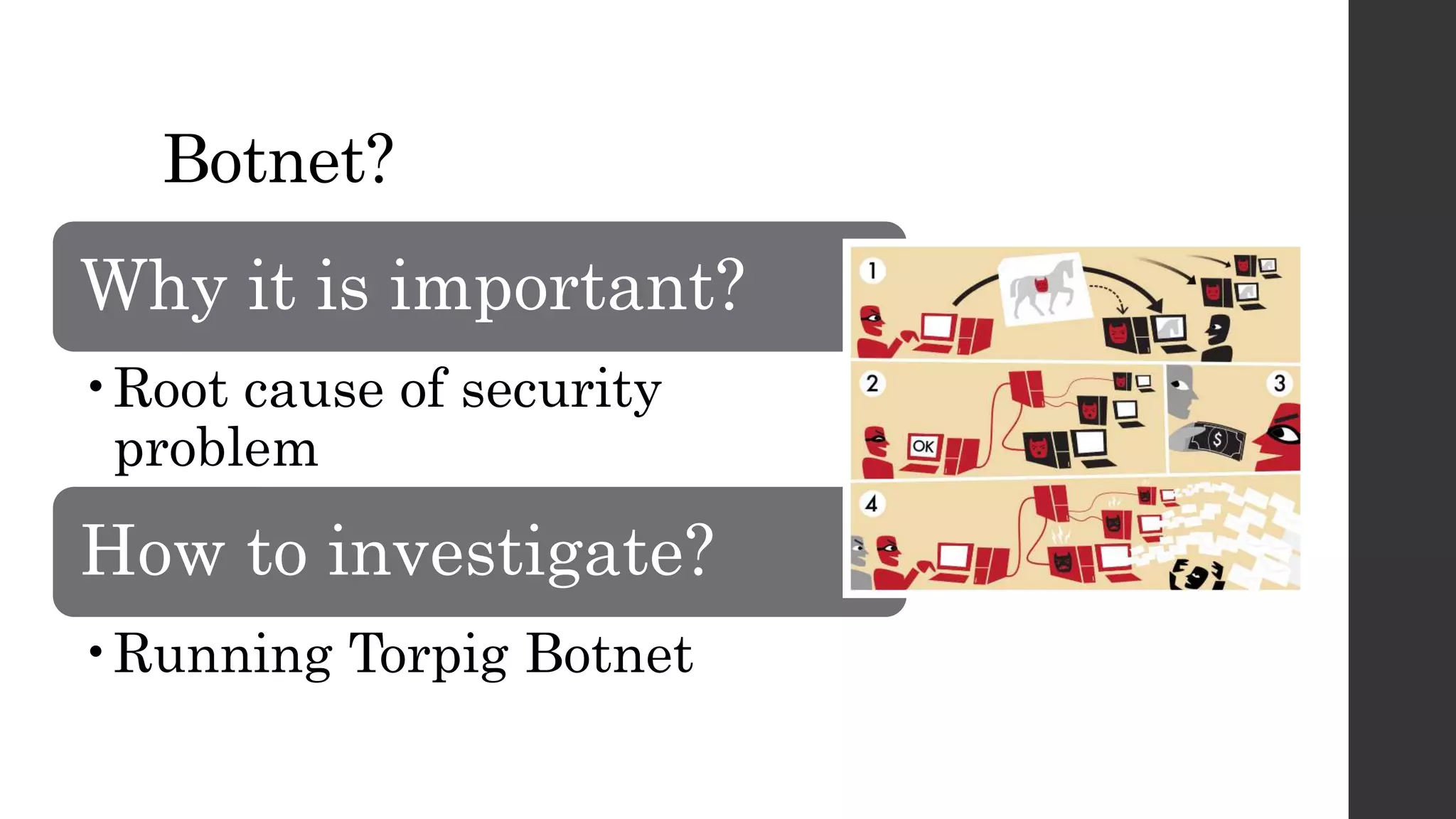 Botnet? 
Why it is important? 
•Root cause of security 
problem 
How to investigate? 
•Running Torpig Botnet 
 
