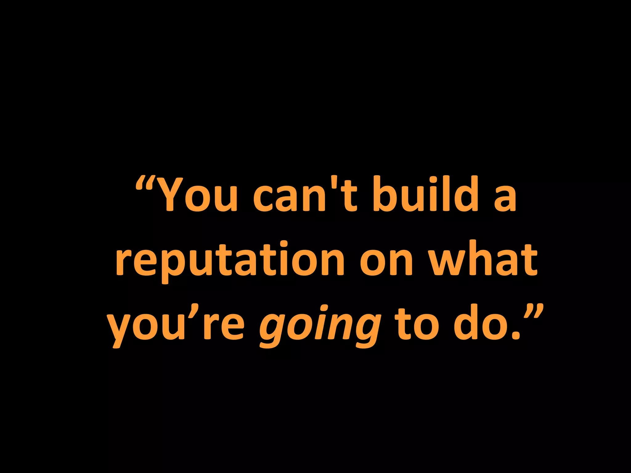 “ You can't build a reputation on what you’re  going  to do.”