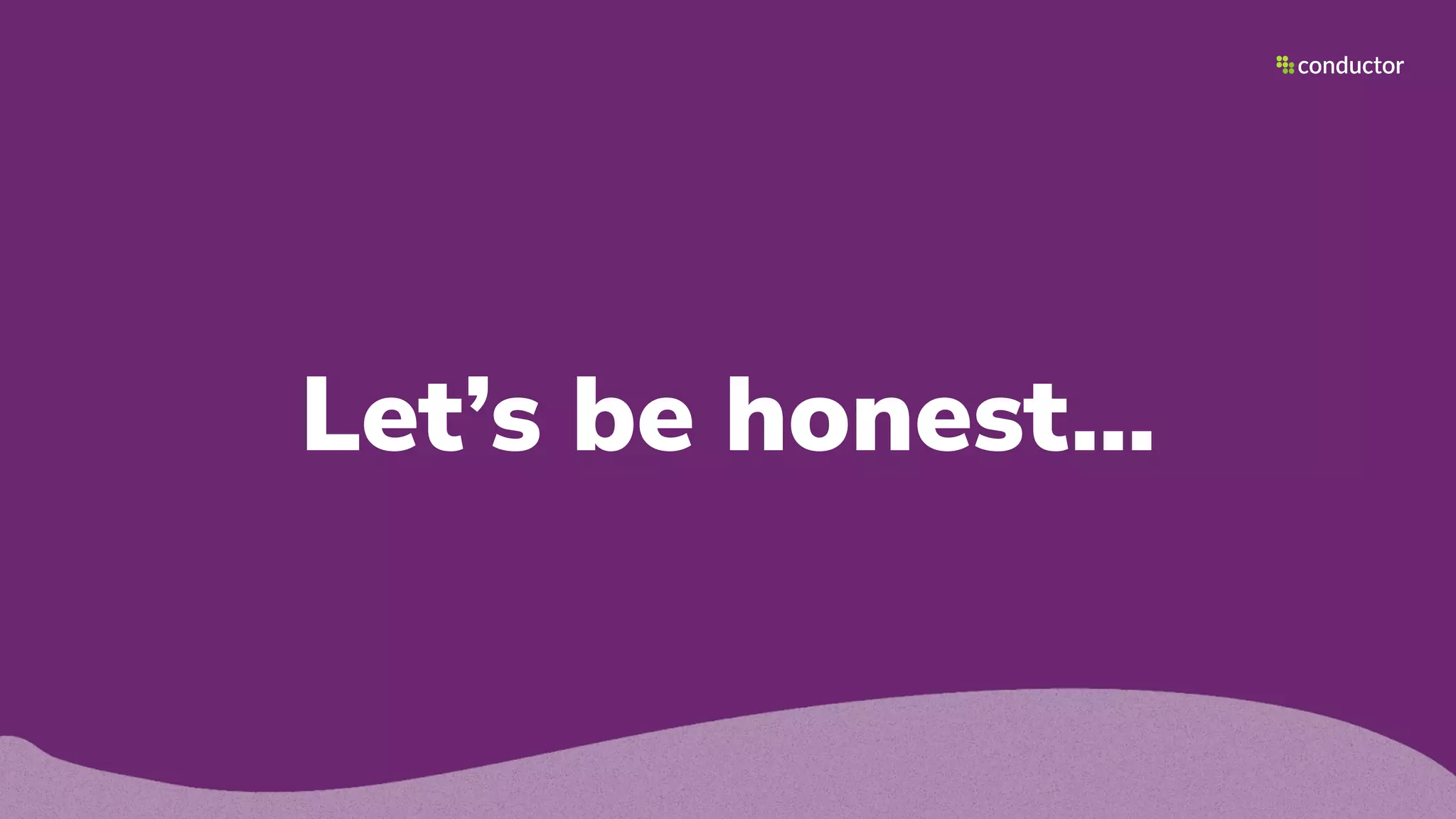 Let’s be honest…
 