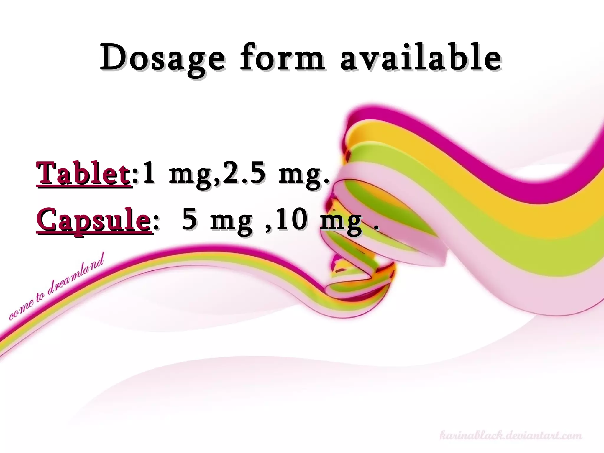 Dosage form available Tablet :1 mg,2.5 mg.  Capsule :  5 mg ,10 mg  .