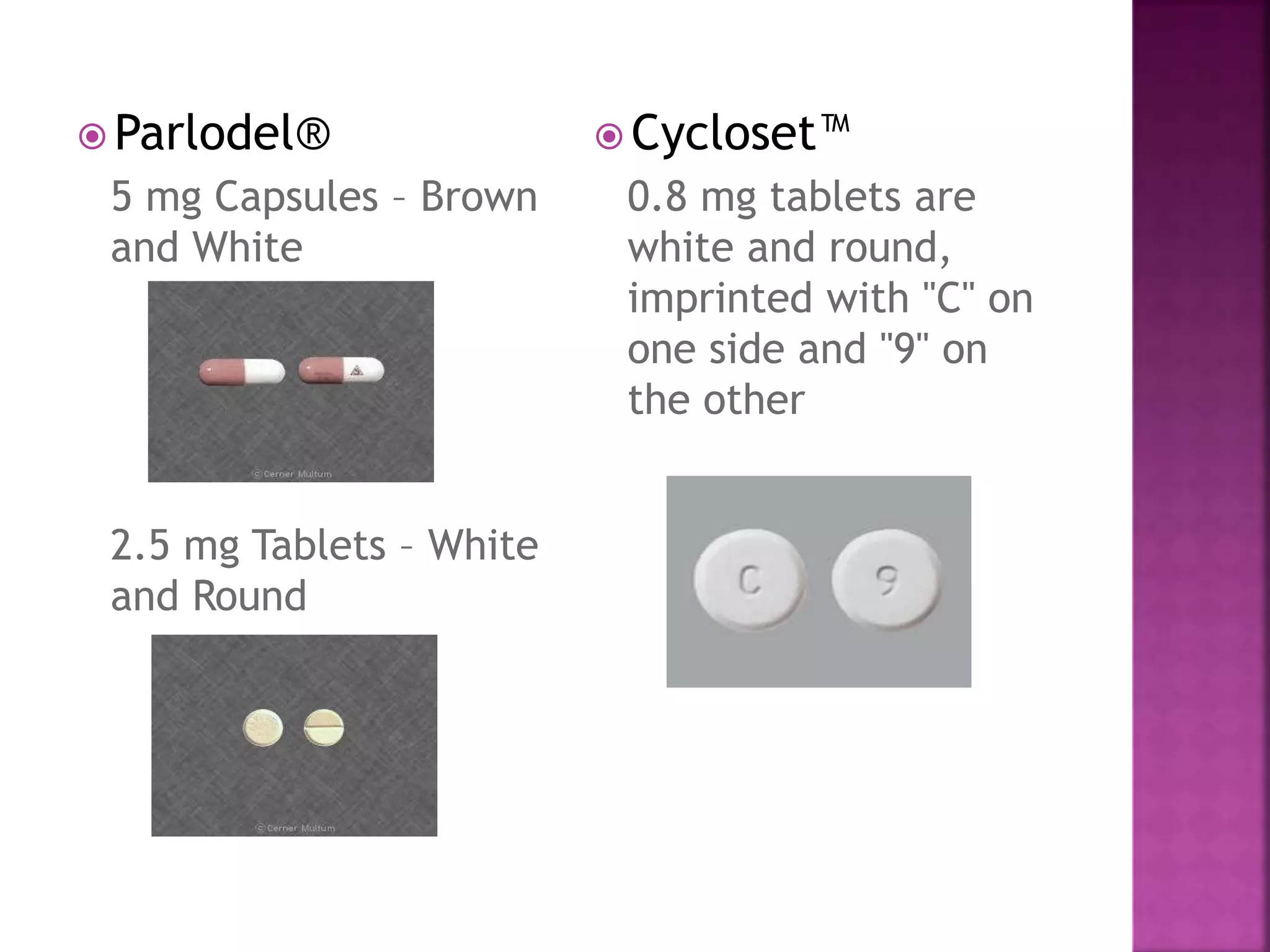  Parlodel®
5 mg Capsules – Brown
and White
2.5 mg Tablets – White
and Round
 Cycloset™
0.8 mg tablets are
white and round,
imprinted with "C" on
one side and "9" on
the other
 