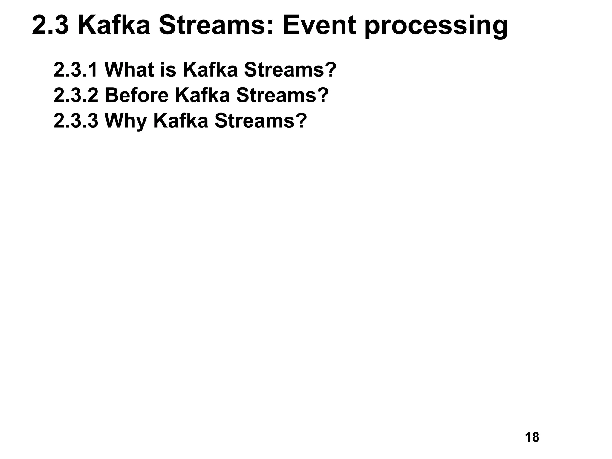 2.3 Kafka Streams: Event processing
2.3.1 What is Kafka Streams?
2.3.2 Before Kafka Streams?
2.3.3 Why Kafka Streams?
18
 