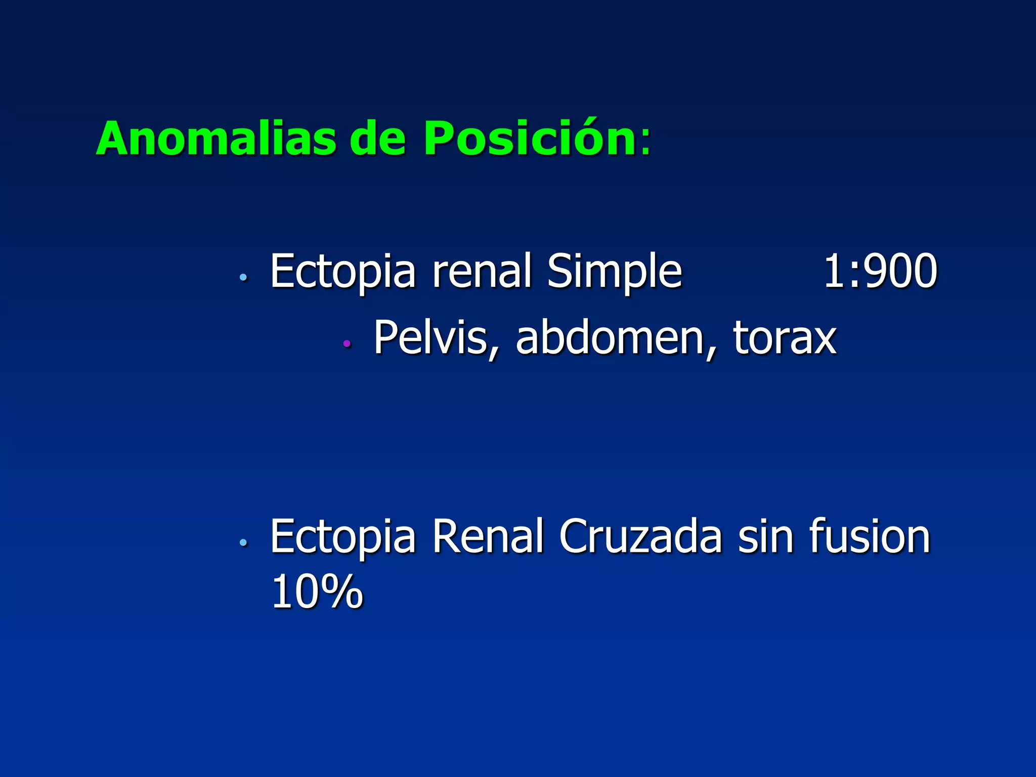 Anomalias de Posición:
• Ectopia renal Simple 1:900
• Pelvis, abdomen, torax
• Ectopia Renal Cruzada sin fusion
10%
 