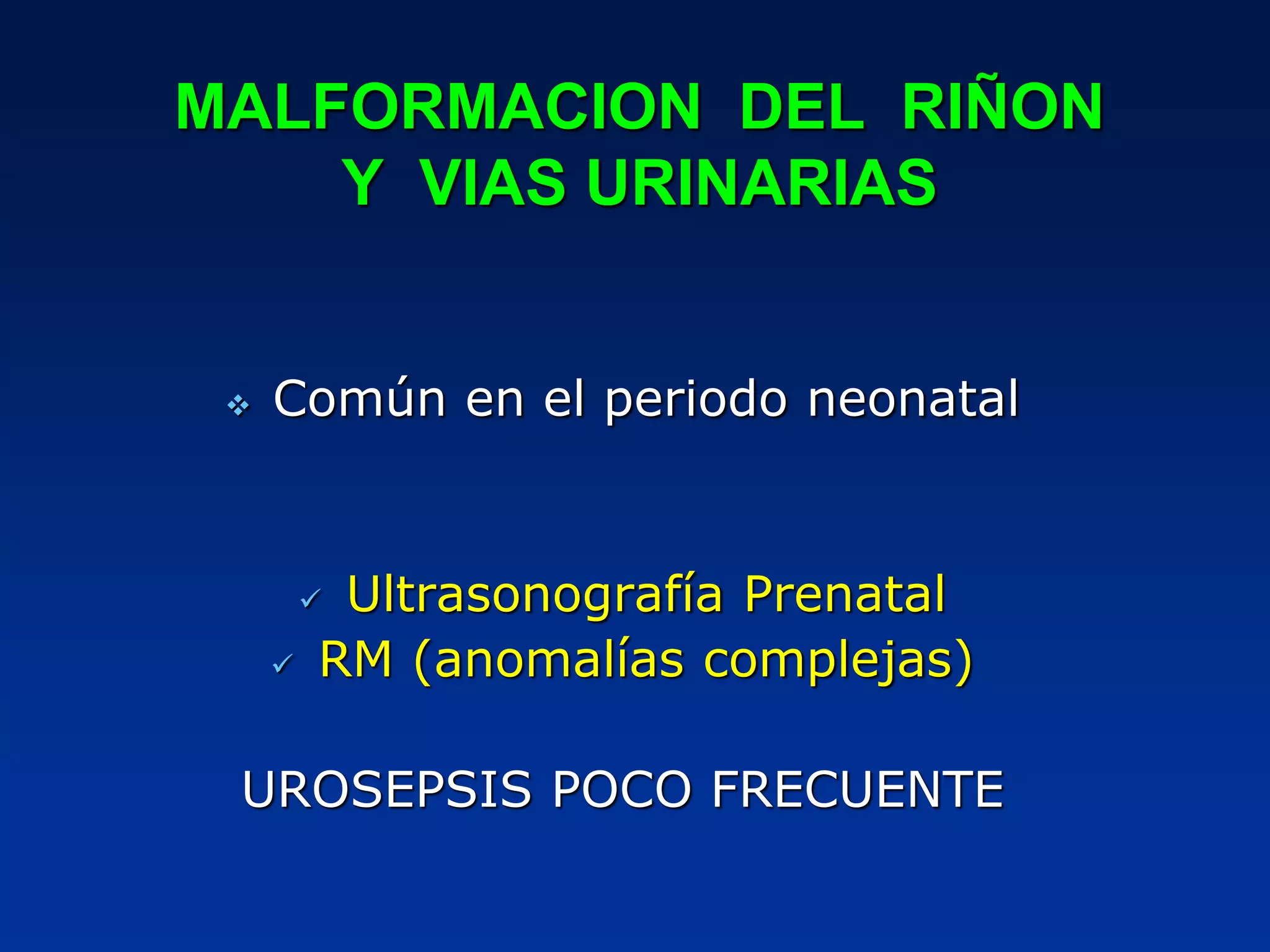 MALFORMACION DEL RIÑON
Y VIAS URINARIAS
 Común en el periodo neonatal
 Ultrasonografía Prenatal
 RM (anomalías complejas)
UROSEPSIS POCO FRECUENTE
 