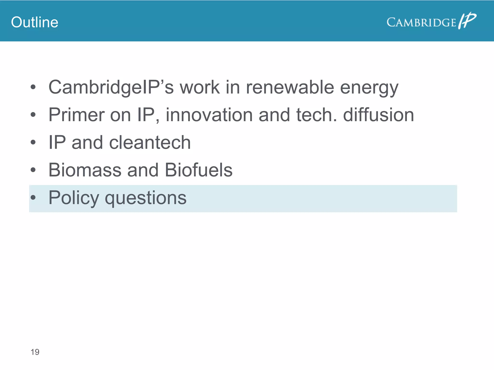 Outline



  •    CambridgeIP’s work in renewable energy
  •    Primer on IP, innovation and tech. diffusion
  •    IP and cleantech
  •    Biomass and Biofuels
  •    Policy questions




  19
 