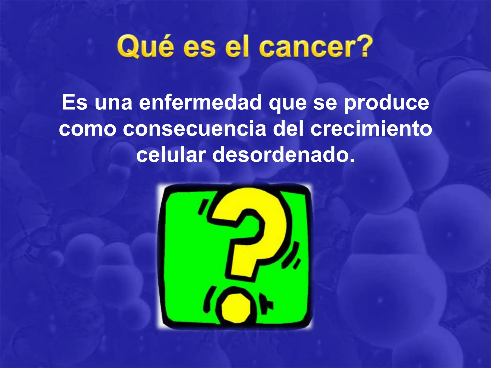 Es una enfermedad que se produce
como consecuencia del crecimiento
       celular desordenado.
 
