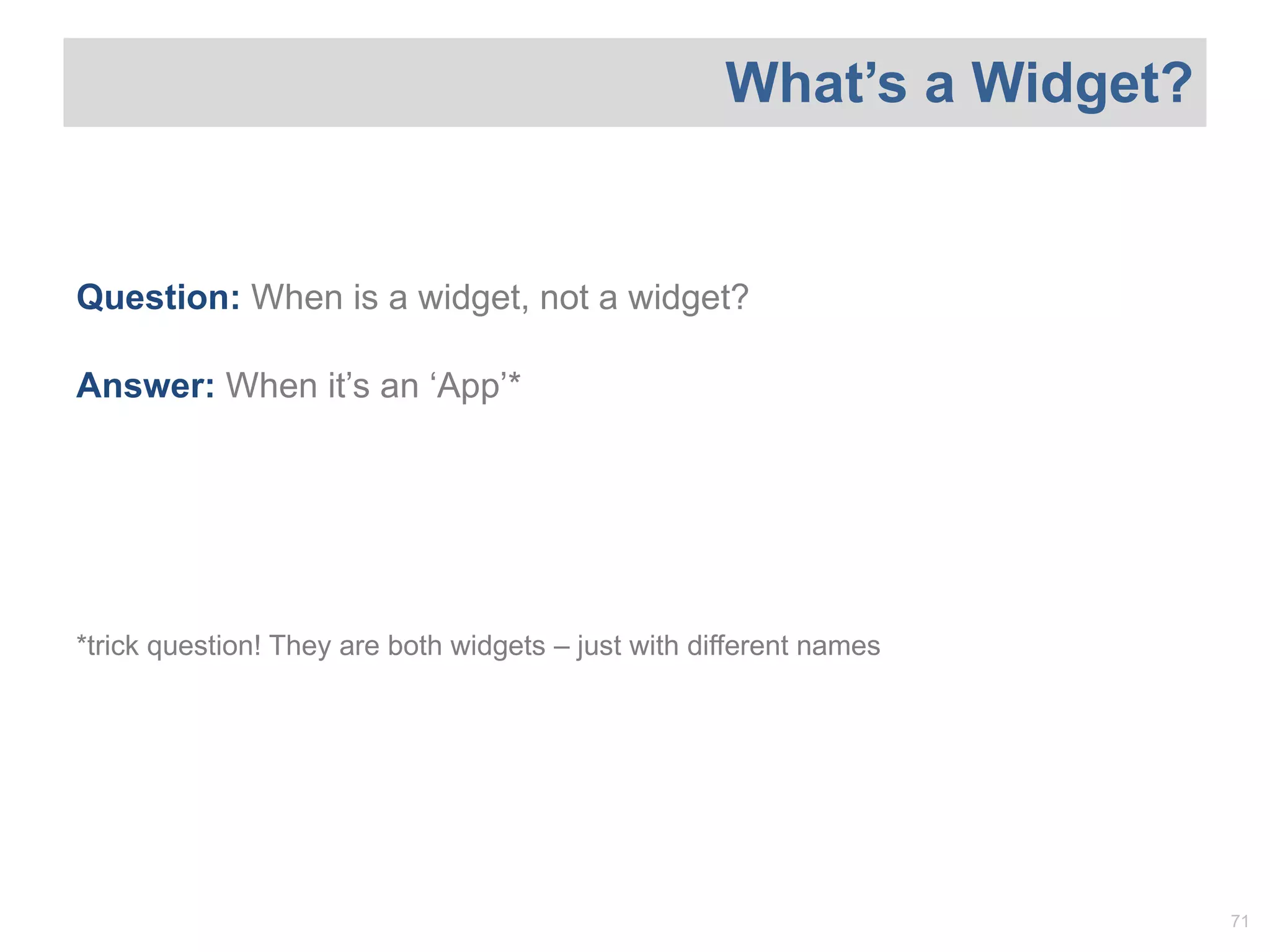 Question:   When is a widget, not a widget? Answer:  When it ’s an ‘App’* *trick question! They are both widgets – just with different names What ’s a Widget? 