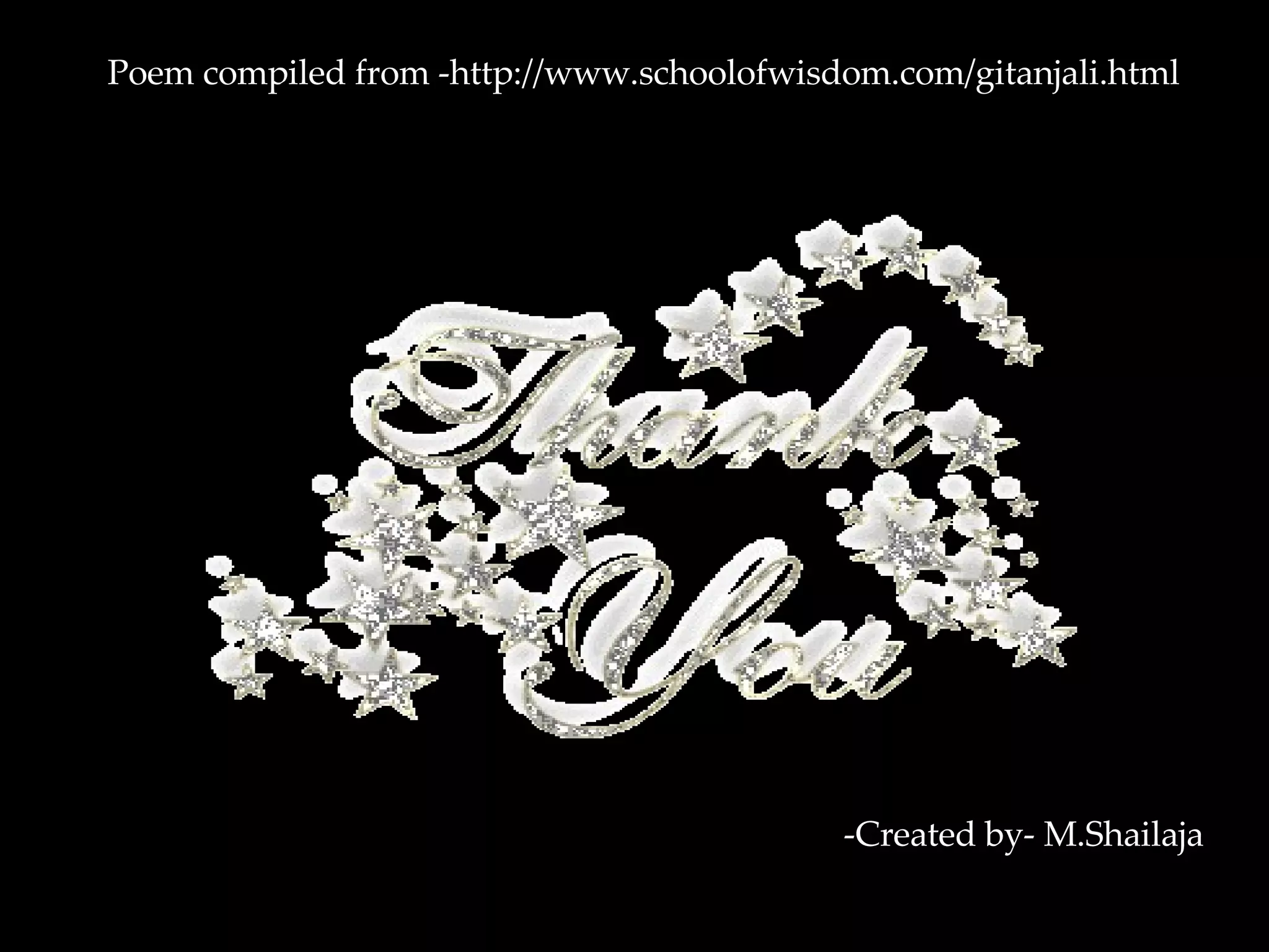 Poem compiled from -http://www.schoolofwisdom.com/gitanjali.html -Created by- M.Shailaja 