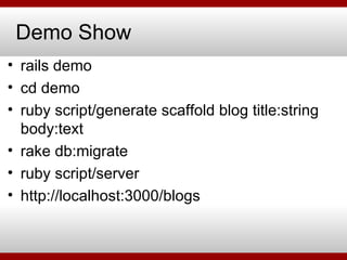 Demo Show rails demo  cd demo ruby script/generate scaffold blog title:string body:text rake db:migrate ruby script/server http://localhost:3000/blogs 