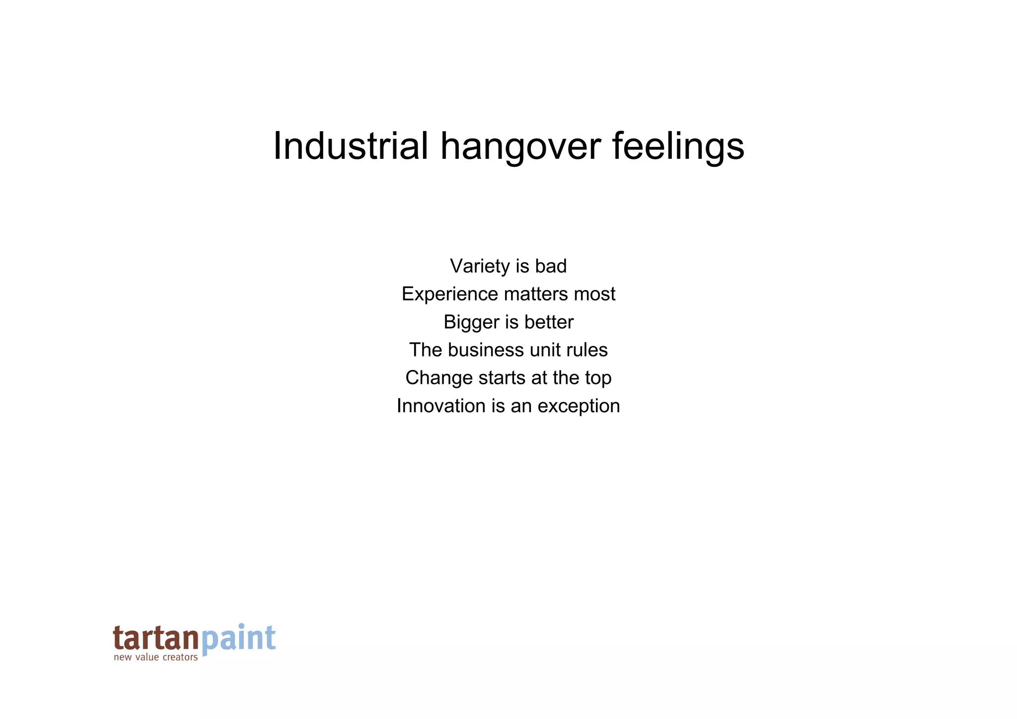 Industrial hangover feelings

             Variety is bad
        Experience matters most
            Bigger is better
         The business unit rules
        Change starts at the top
       Innovation is an exception
 