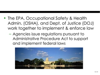 Agency Enforcement
• The EPA, Occupational Safety & Health
  Admin. (OSHA), and Dept. of Justice (DOJ)
  work together to implement & enforce law
  – Agencies issue regulations pursuant to
    Administrative Procedure Act to support
    and implement federal laws




                                              52-10
 
