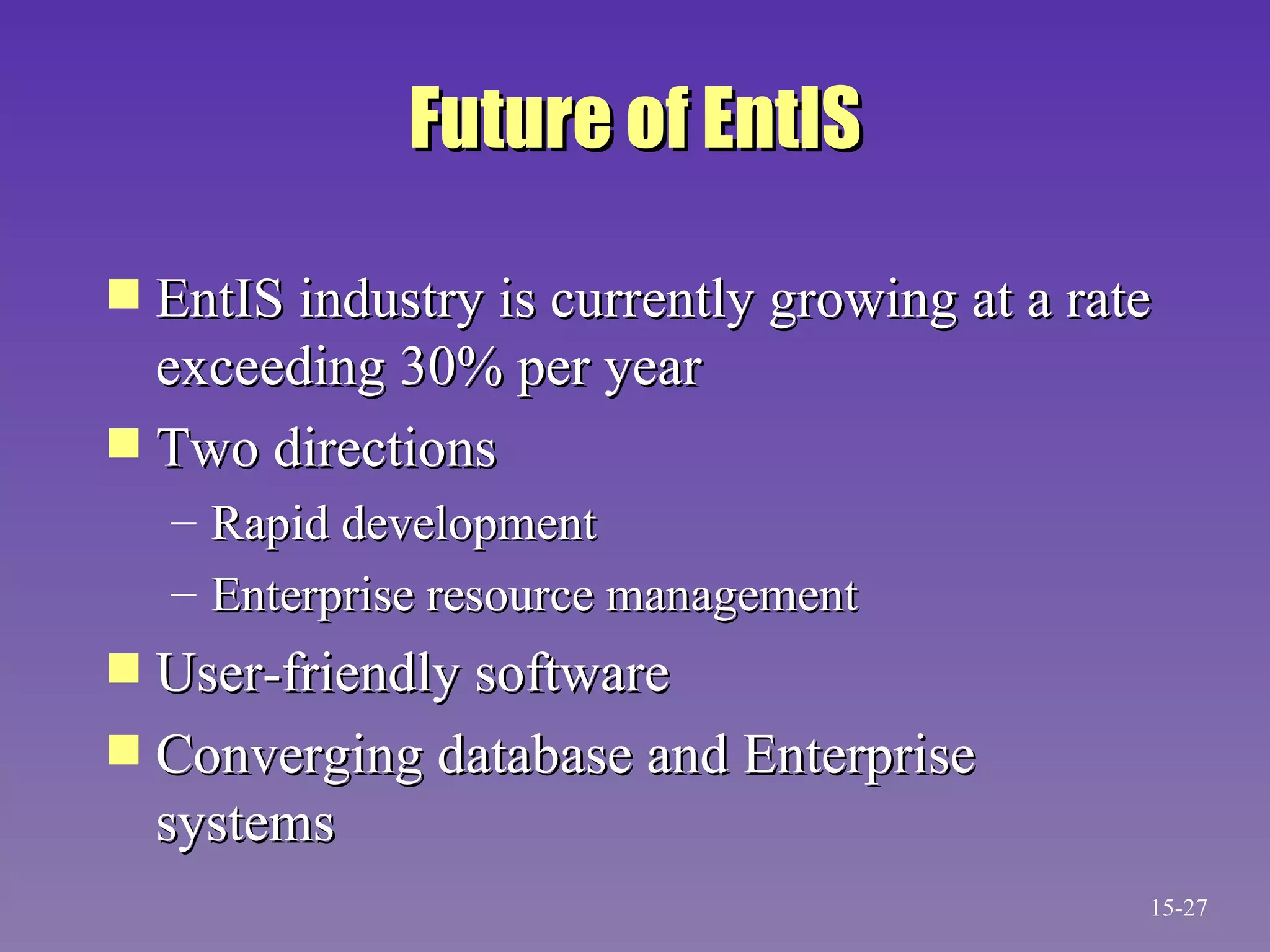 Future of EntIS EntIS industry is currently growing at a rate exceeding 30% per year Two directions  Rapid development Enterprise resource management User-friendly software Converging database and Enterprise systems 15- 