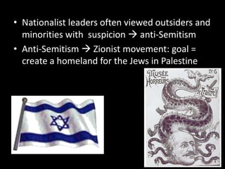Nationalist leaders often viewed outsiders and minorities with  suspicion  anti-SemitismAnti-Semitism  Zionist movement: goal = create a homeland for the Jews in Palestine