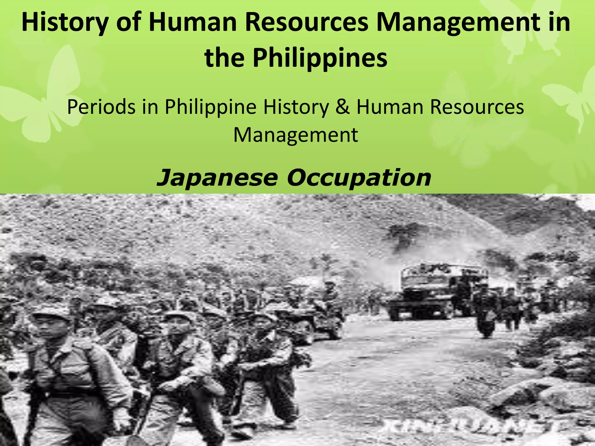 History of Human Resources Management in
the Philippines
Periods in Philippine History & Human Resources
Management
Japanese Occupation
 