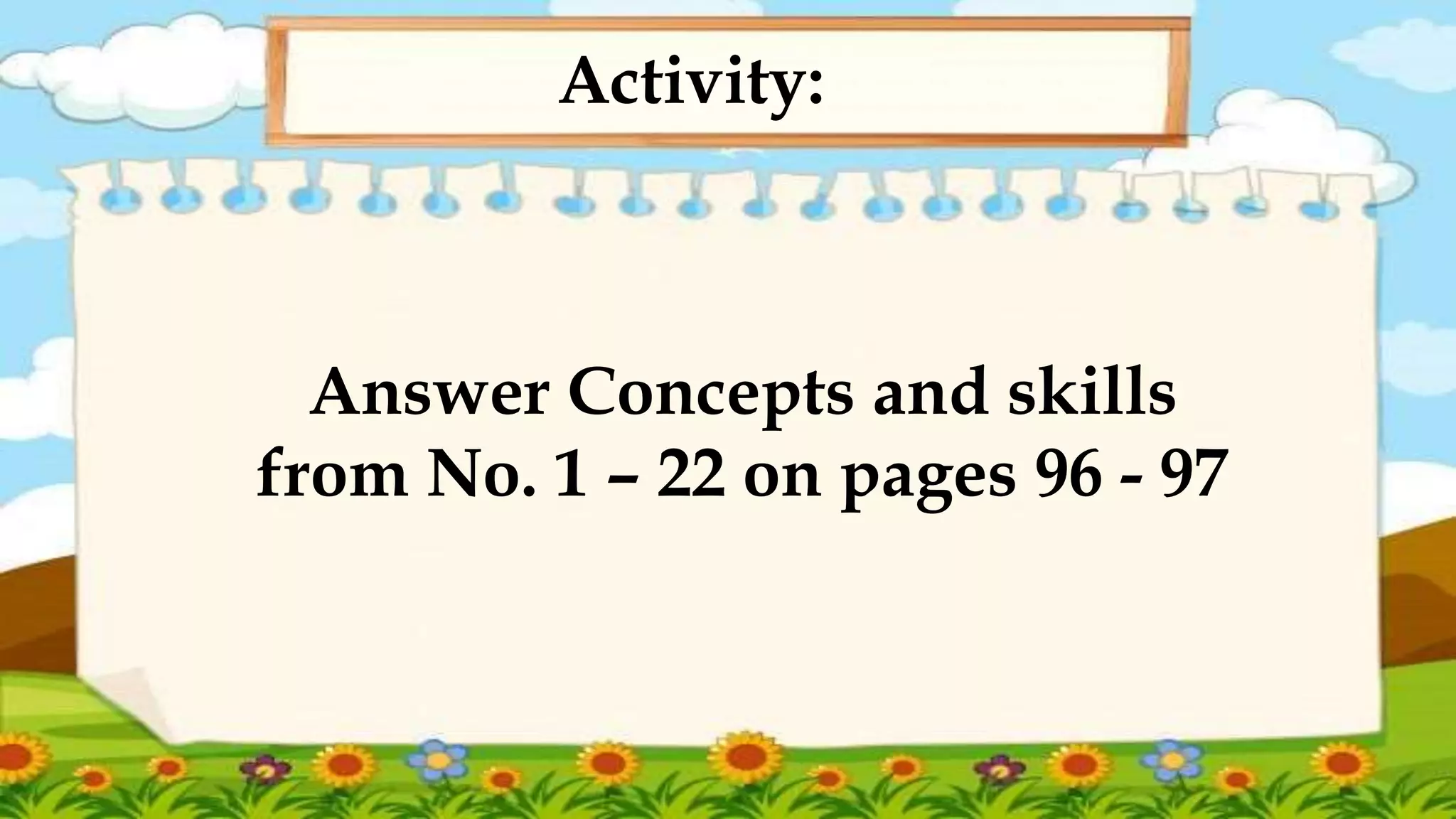 Activity:
Answer Concepts and skills
from No. 1 – 22 on pages 96 - 97