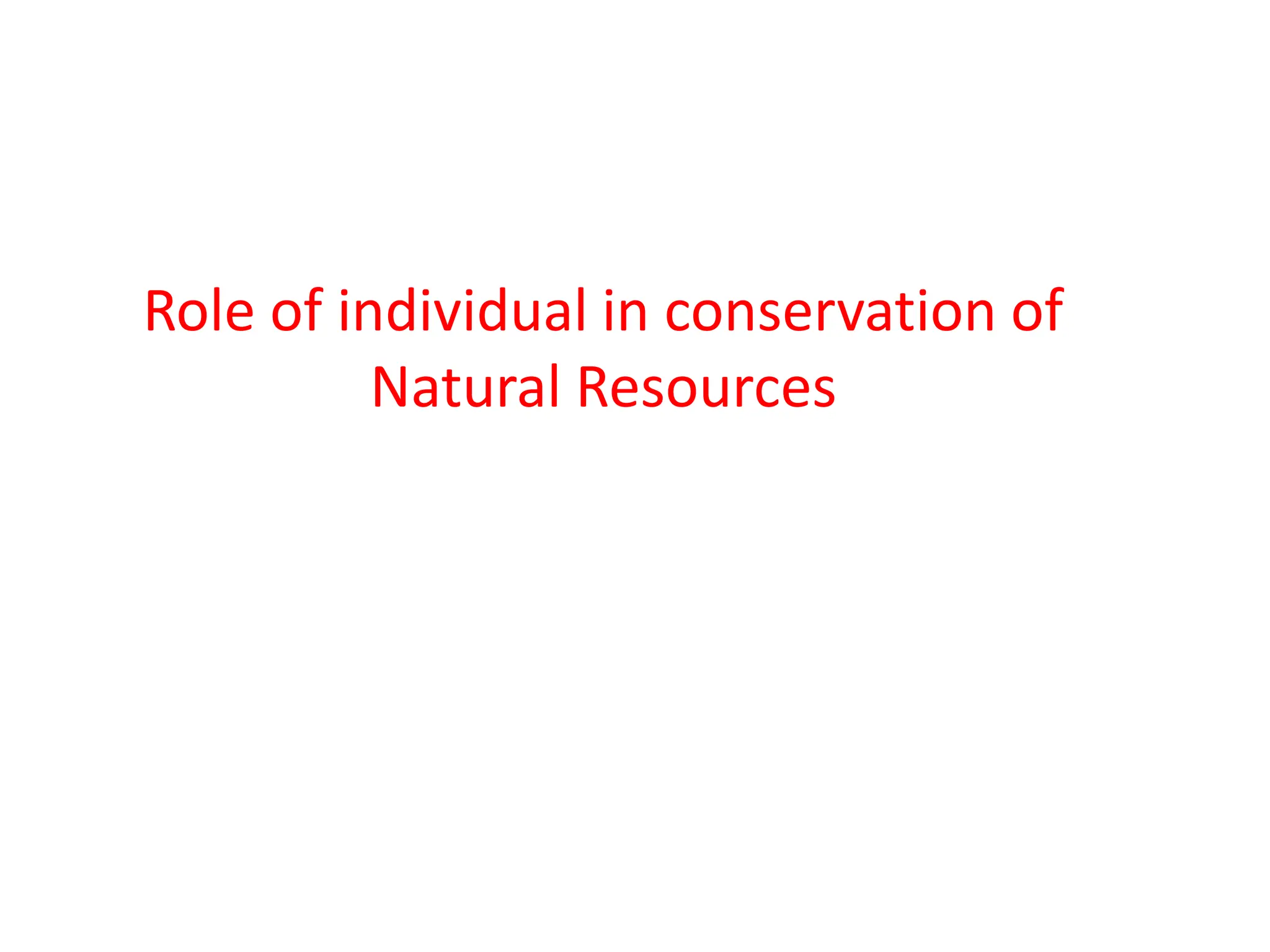 Role of individual in conservation of
Natural Resources
 