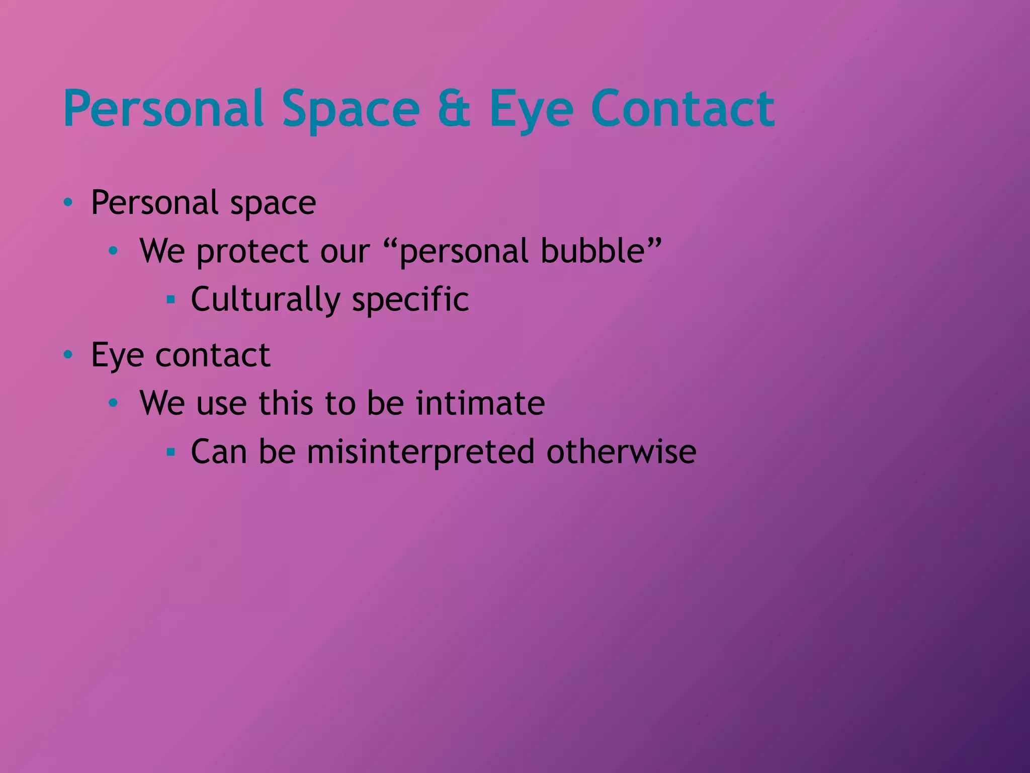Personal Space & Eye Contact
• Personal space
• We protect our “personal bubble”
▪ Culturally specific
• Eye contact
• We use this to be intimate
▪ Can be misinterpreted otherwise
 