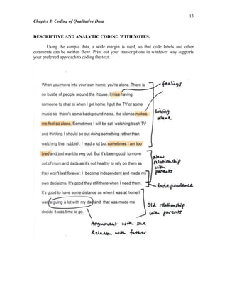 Chapter 8: Coding of Qualitative Data
13
DESCRIPTIVE AND ANALYTIC CODING WITH NOTES.
Using the sample data, a wide margin is used, so that code labels and other
comments can be written there. Print out your transcriptions in whatever way supports
your preferred approach to coding the text.
 