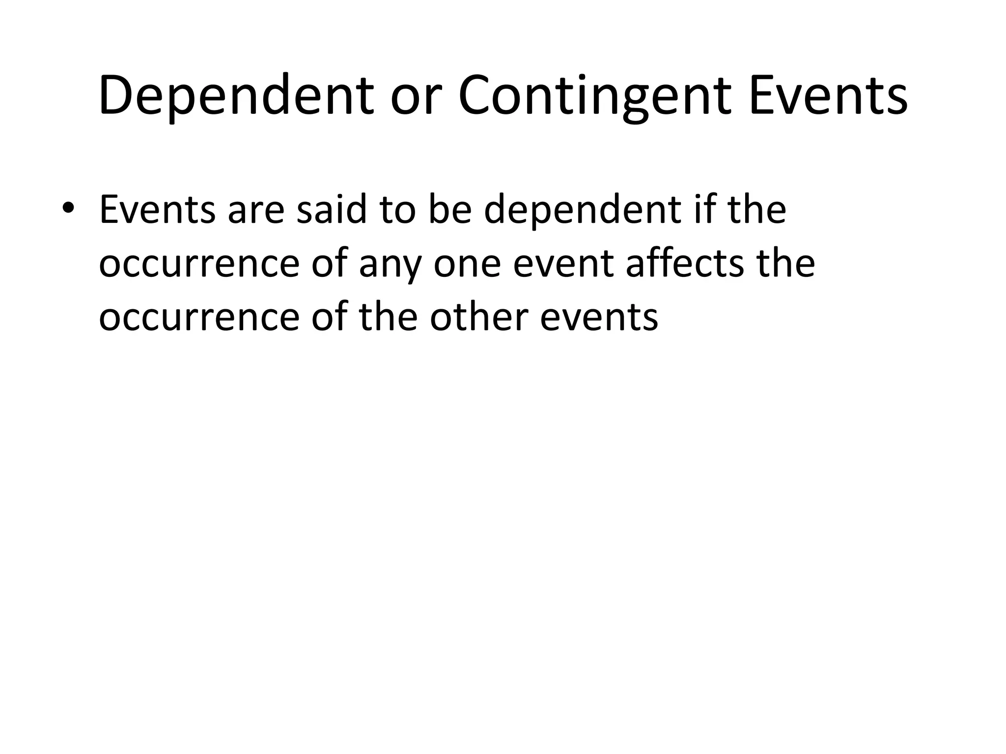 Dependent or Contingent Events
• Events are said to be dependent if the
occurrence of any one event affects the
occurrence of the other events
 