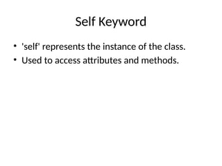 Self Keyword
• 'self' represents the instance of the class.
• Used to access attributes and methods.
 