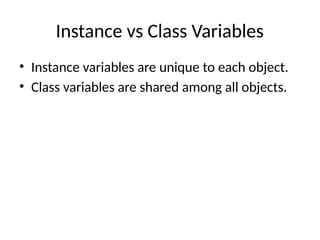 Instance vs Class Variables
• Instance variables are unique to each object.
• Class variables are shared among all objects.
 