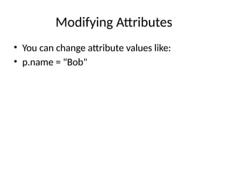 Modifying Attributes
• You can change attribute values like:
• p.name = "Bob"
 