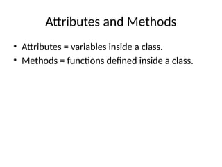 Attributes and Methods
• Attributes = variables inside a class.
• Methods = functions defined inside a class.
 