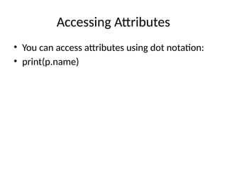 Accessing Attributes
• You can access attributes using dot notation:
• print(p.name)
 