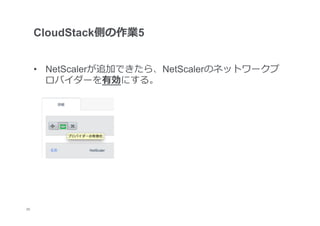 CloudStack側の作業5


      •  NetScalerが追加できたら、NetScalerのネットワークプ
         ロバイダーを有効にする。




20
 	
 